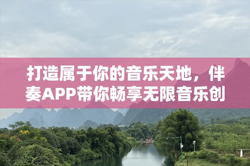 打造属于你的音乐天地，伴奏APP带你畅享无限音乐创作可能