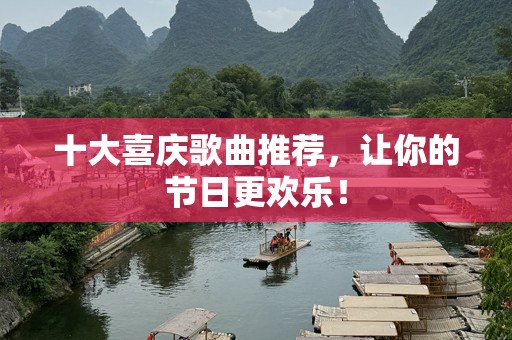 十大喜庆歌曲推荐，让你的节日更欢乐！