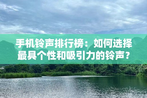 手机铃声排行榜：如何选择最具个性和吸引力的铃声？