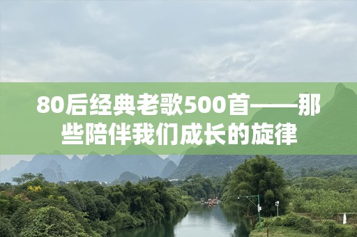 80后经典老歌500首——那些陪伴我们成长的旋律