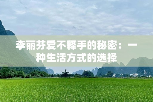 李丽芬爱不释手的秘密：一种生活方式的选择