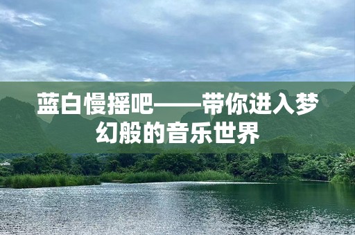 蓝白慢摇吧——带你进入梦幻般的音乐世界