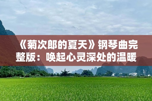 《菊次郎的夏天》钢琴曲完整版：唤起心灵深处的温暖与感动