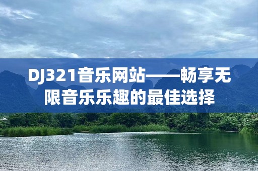 DJ321音乐网站——畅享无限音乐乐趣的最佳选择