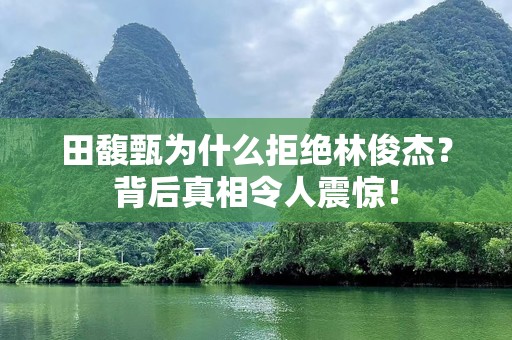田馥甄为什么拒绝林俊杰？背后真相令人震惊！