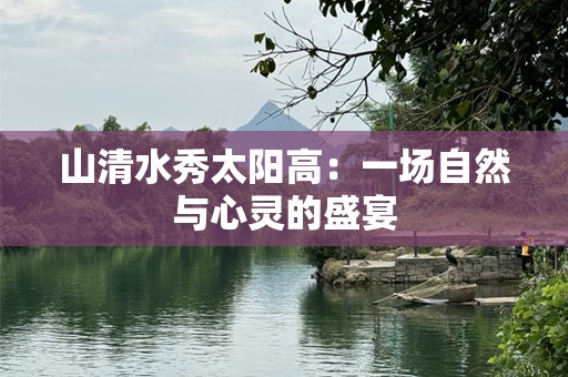 山清水秀太阳高：一场自然与心灵的盛宴