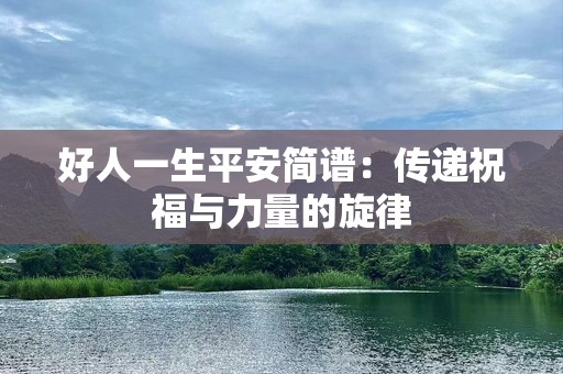 好人一生平安简谱：传递祝福与力量的旋律