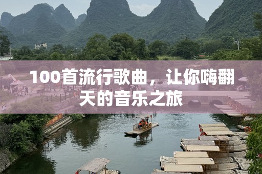 100首流行歌曲，让你嗨翻天的音乐之旅
