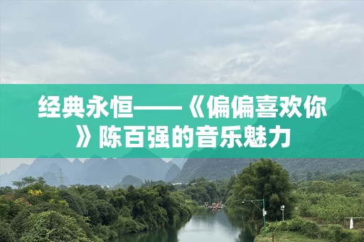 经典永恒——《偏偏喜欢你》陈百强的音乐魅力