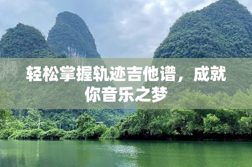 轻松掌握轨迹吉他谱，成就你音乐之梦