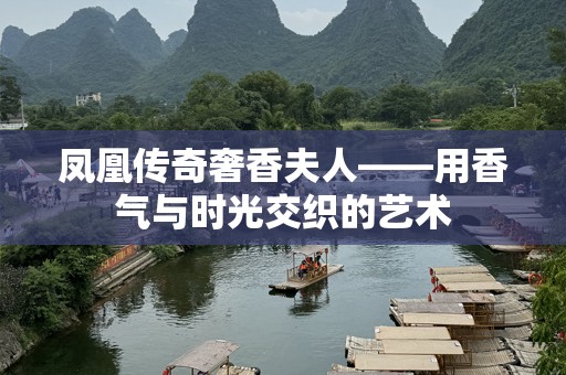 凤凰传奇奢香夫人——用香气与时光交织的艺术