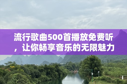 流行歌曲500首播放免费听，让你畅享音乐的无限魅力