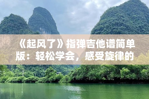 《起风了》指弹吉他谱简单版：轻松学会，感受旋律的魅力
