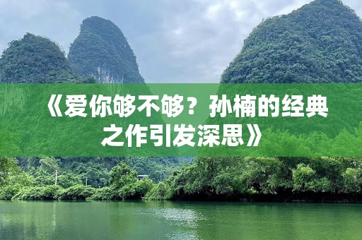 《爱你够不够？孙楠的经典之作引发深思》