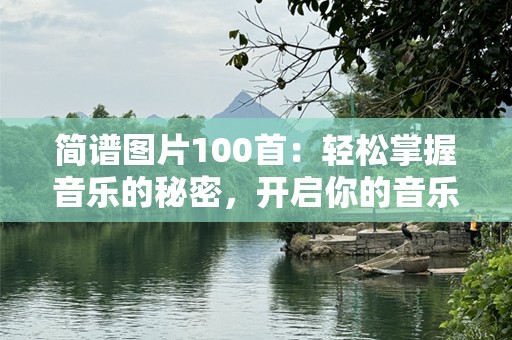 简谱图片100首：轻松掌握音乐的秘密，开启你的音乐之旅