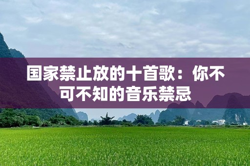 国家禁止放的十首歌：你不可不知的音乐禁忌