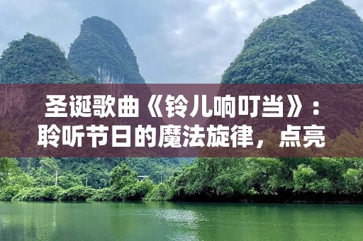 圣诞歌曲《铃儿响叮当》：聆听节日的魔法旋律，点亮欢愉时光