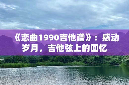 《恋曲1990吉他谱》：感动岁月，吉他弦上的回忆