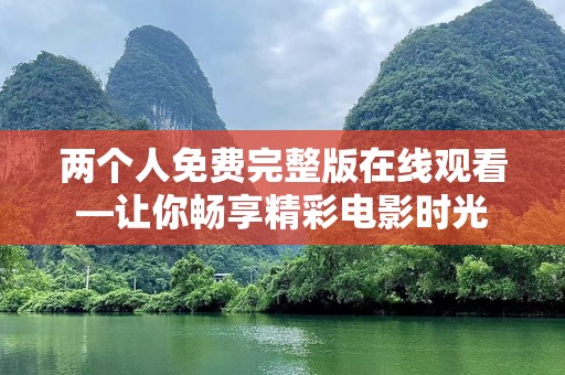 两个人免费完整版在线观看—让你畅享精彩电影时光