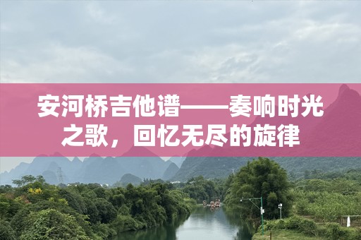 安河桥吉他谱——奏响时光之歌，回忆无尽的旋律