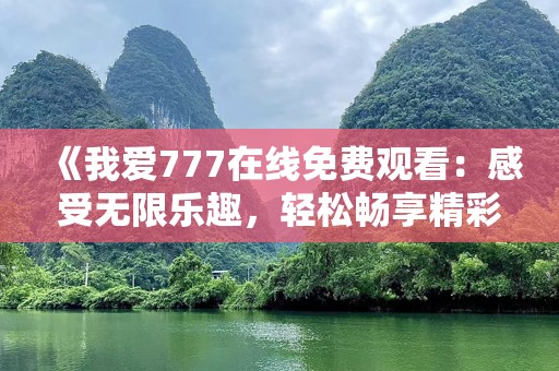 《我爱777在线免费观看：感受无限乐趣，轻松畅享精彩》