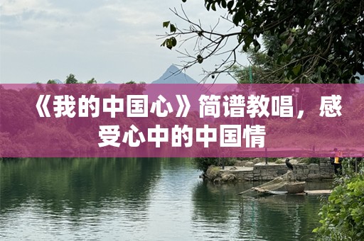 《我的中国心》简谱教唱，感受心中的中国情