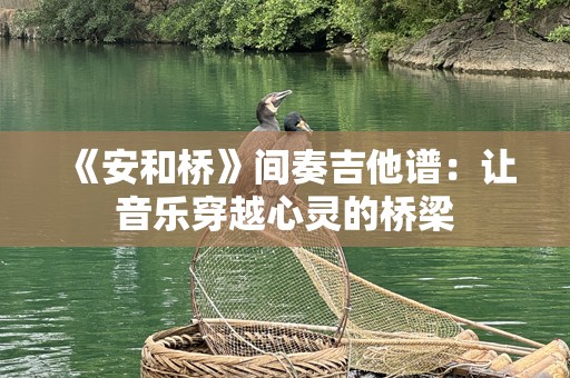 《安和桥》间奏吉他谱：让音乐穿越心灵的桥梁