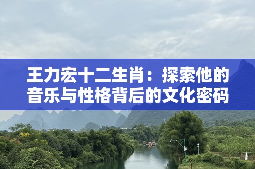 王力宏十二生肖：探索他的音乐与性格背后的文化密码