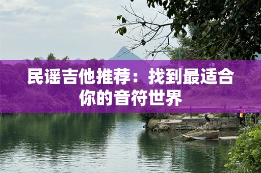 民谣吉他推荐：找到最适合你的音符世界