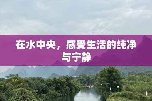 在水中央，感受生活的纯净与宁静