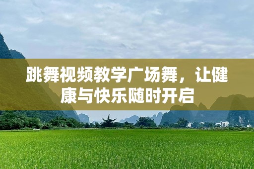 跳舞视频教学广场舞，让健康与快乐随时开启