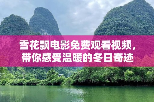 雪花飘电影免费观看视频，带你感受温暖的冬日奇迹