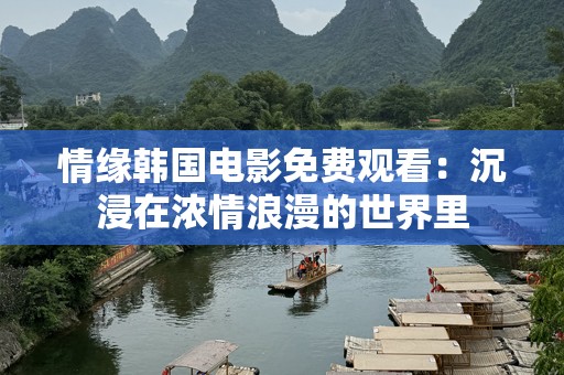 情缘韩国电影免费观看：沉浸在浓情浪漫的世界里