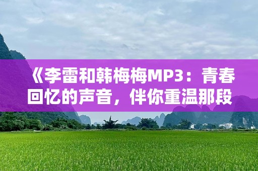 《李雷和韩梅梅MP3：青春回忆的声音，伴你重温那段校园时光》