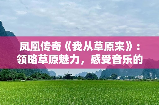 凤凰传奇《我从草原来》：领略草原魅力，感受音乐的震撼