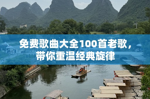 免费歌曲大全100首老歌，带你重温经典旋律