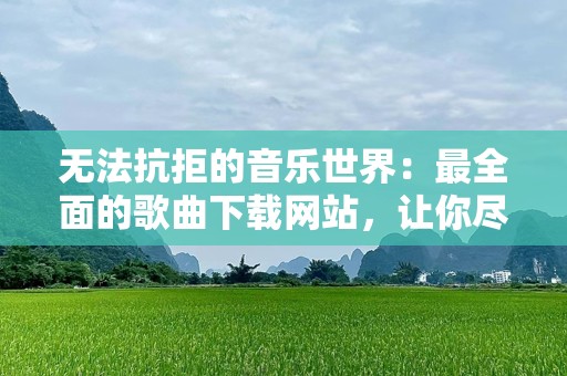 无法抗拒的音乐世界：最全面的歌曲下载网站，让你尽享无限旋律