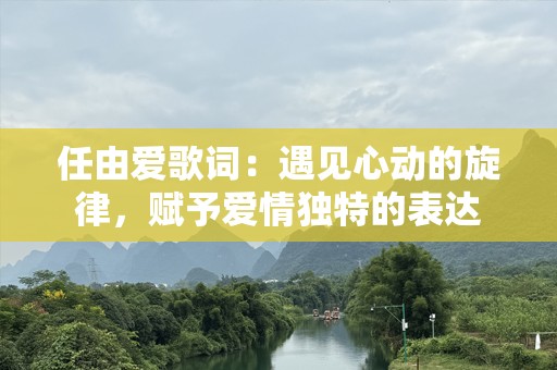 任由爱歌词：遇见心动的旋律，赋予爱情独特的表达