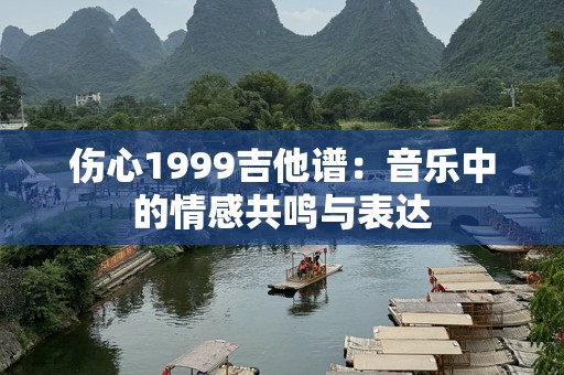 伤心1999吉他谱：音乐中的情感共鸣与表达
