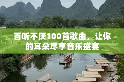 百听不厌100首歌曲，让你的耳朵尽享音乐盛宴