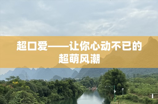 超口爱——让你心动不已的超萌风潮