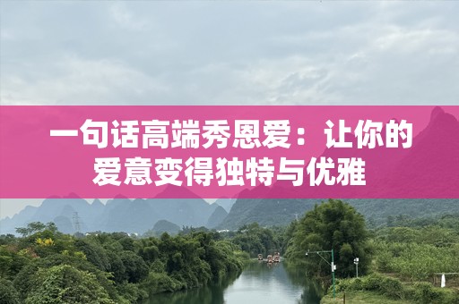 一句话高端秀恩爱：让你的爱意变得独特与优雅