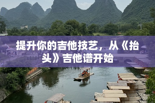 提升你的吉他技艺，从《抬头》吉他谱开始