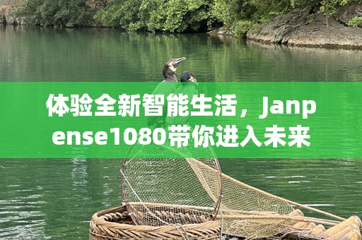 体验全新智能生活，Janpense1080带你进入未来