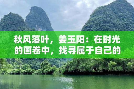 秋风落叶，姜玉阳：在时光的画卷中，找寻属于自己的诗意人生