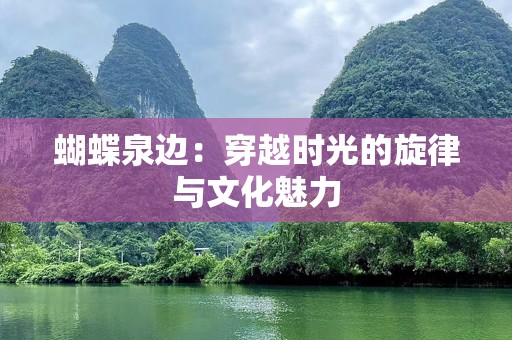 蝴蝶泉边：穿越时光的旋律与文化魅力