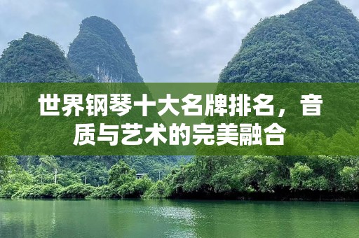 世界钢琴十大名牌排名，音质与艺术的完美融合