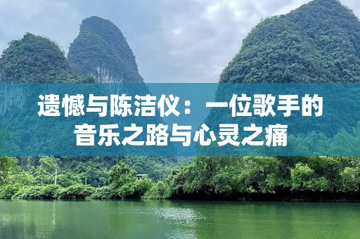 遗憾与陈洁仪：一位歌手的音乐之路与心灵之痛