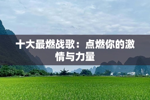 十大最燃战歌：点燃你的***与力量