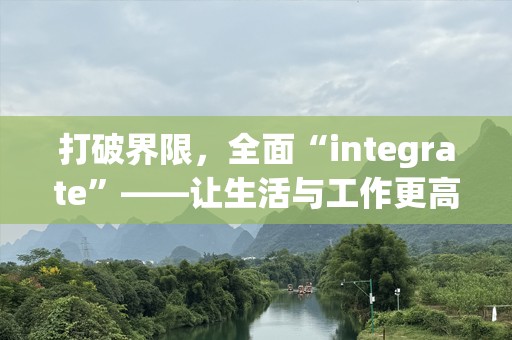 打破界限，全面“integrate”——让生活与工作更高效、智能
